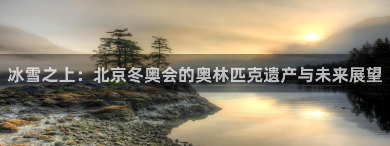 哈哈体育：冰雪之上：北京冬奥会的奥林匹克遗产与未来展望
