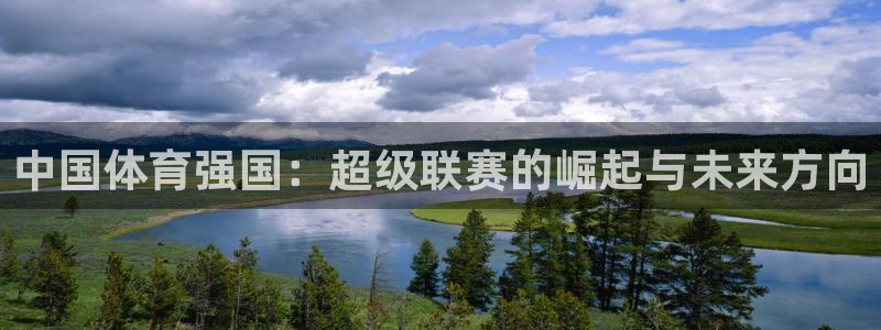 哈哈体育：中国体育强国：超级联赛的崛起与未来方向
