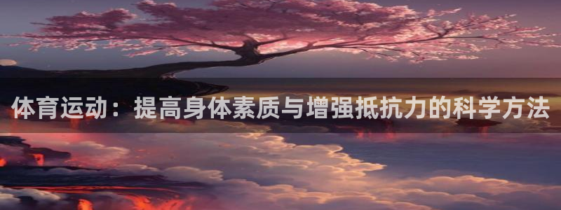 哈哈体育十年：体育运动：提高身体素质与增强抵抗力的科学方法